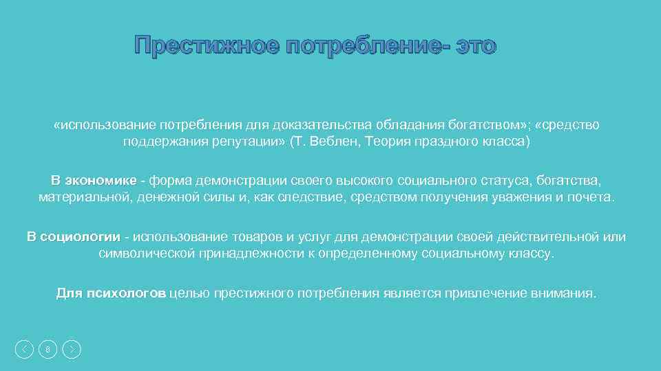 Престижное потребление- это «использование потребления для доказательства обладания богатством» ; «средство поддержания репутации» (Т.