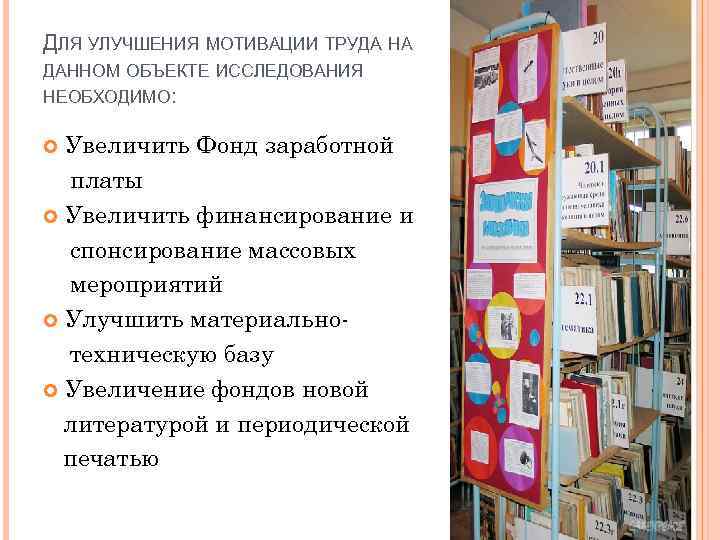 ДЛЯ УЛУЧШЕНИЯ МОТИВАЦИИ ТРУДА НА ДАННОМ ОБЪЕКТЕ ИССЛЕДОВАНИЯ НЕОБХОДИМО: Увеличить Фонд заработной платы Увеличить