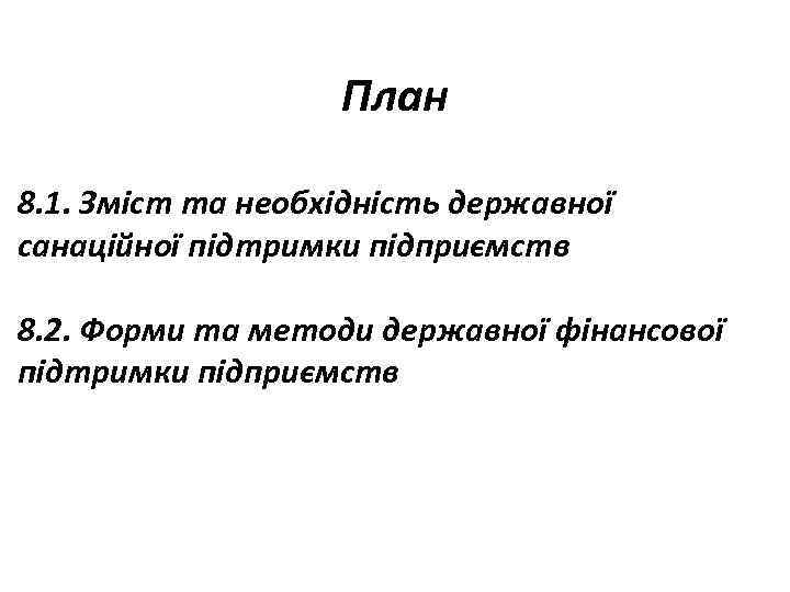 План 8. 1. Зміст та необхідність державної санаційної підтримки підприємств 8. 2. Форми та