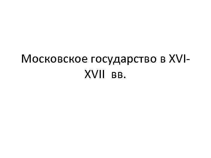 Московское государство в XVIXVII вв. 