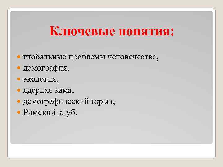 Ключевые понятия: глобальные проблемы человечества, демография, экология, ядерная зима, демографический взрыв, Римский клуб. 