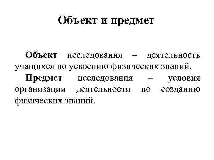 Объект и предмет Объект исследования – деятельность учащихся по усвоению физических знаний. Предмет исследования