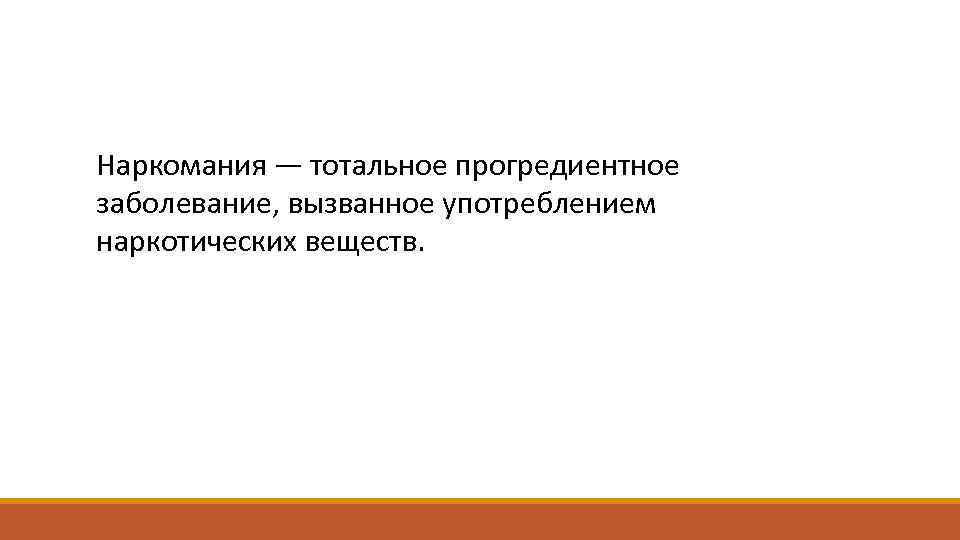 Наркомания — тотальное прогредиентное заболевание, вызванное употреблением наркотических веществ. 