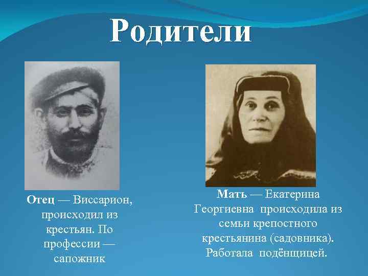 Родители Отец — Виссарион, происходил из крестьян. По профессии — сапожник Мать — Екатерина