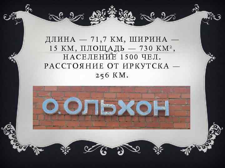 ДЛИНА — 71, 7 КМ, ШИРИНА — 15 КМ, ПЛОЩАДЬ — 730 КМ², НАСЕЛЕНИЕ