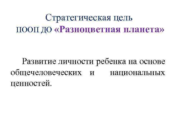 Стратегическая цель ПООП ДО «Разноцветная планета» Развитие личности ребенка на основе общечеловеческих и национальных