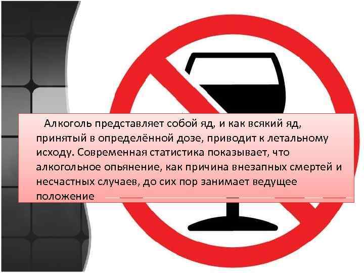  Алкоголь представляет собой яд, и как всякий яд, принятый в определённой дозе, приводит