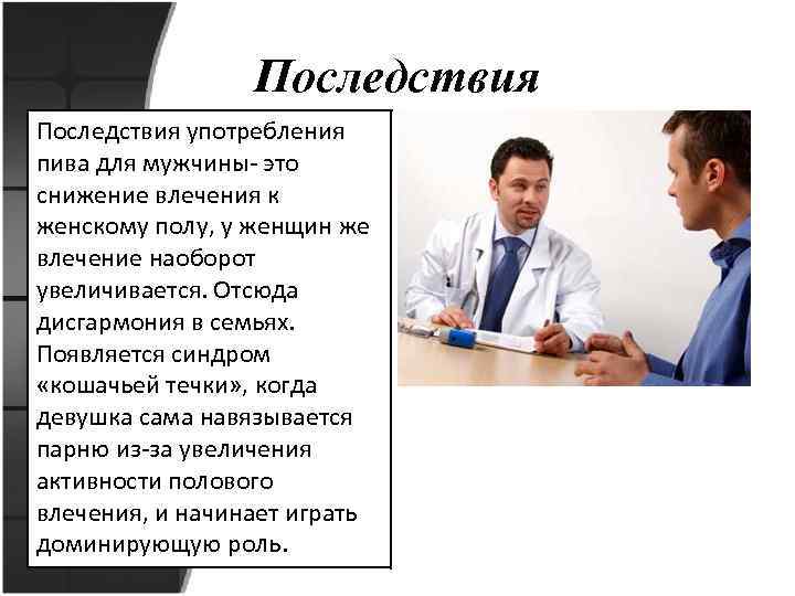 Последствия употребления пива для мужчины- это снижение влечения к женскому полу, у женщин же