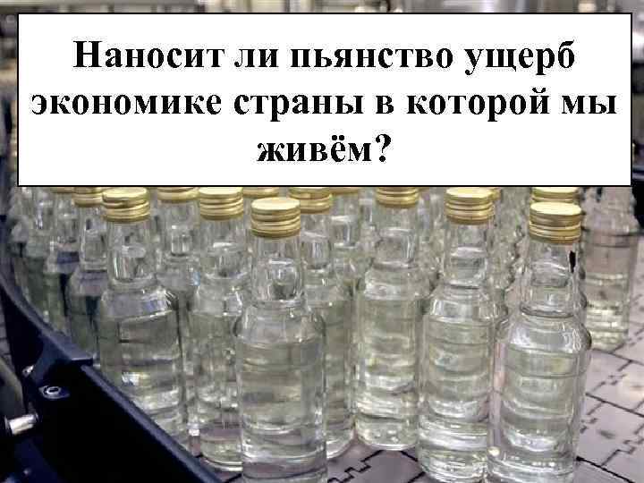 Наносит ли пьянство ущерб экономике страны в которой мы живём? 
