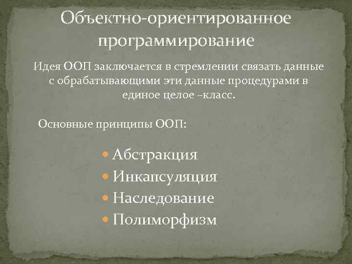 Объектно-ориентированное программирование Идея ООП заключается в стремлении связать данные с обрабатывающими эти данные процедурами