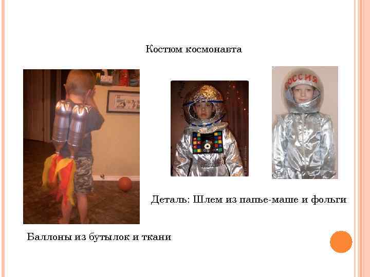 Костюм космонавта Деталь: Шлем из папье-маше и фольги Баллоны из бутылок и ткани 