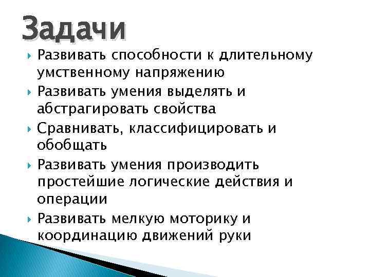 Задачи Развивать способности к длительному умственному напряжению Развивать умения выделять и абстрагировать свойства Сравнивать,