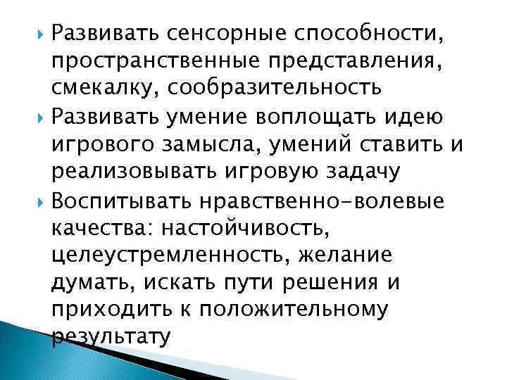 Развивать сенсорные способности, пространственные представления, смекалку, сообразительность Развивать умение воплощать идею игрового замысла, умений