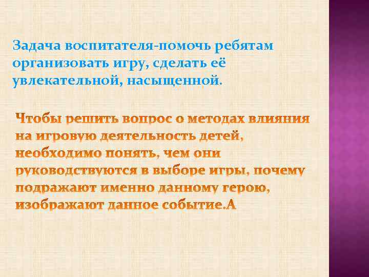 Задача воспитателя-помочь ребятам организовать игру, сделать её увлекательной, насыщенной. 