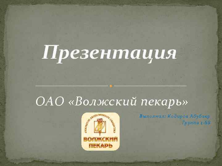 Презентация ОАО «Волжский пекарь» Выполнил: Кодиров Абубакр Группа 1 -68 