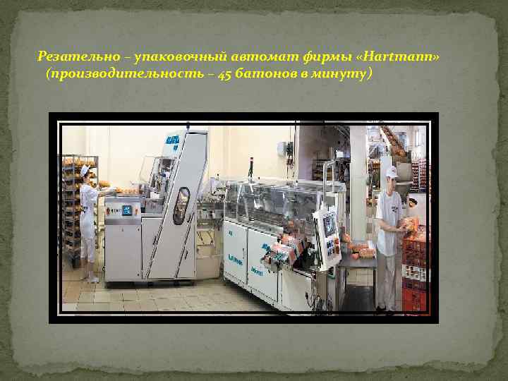  Резательно – упаковочный автомат фирмы «Hartmann» (производительность – 45 батонов в минуту) 