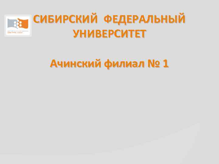 СИБИРСКИЙ ФЕДЕРАЛЬНЫЙ УНИВЕРСИТЕТ Ачинский филиал № 1 