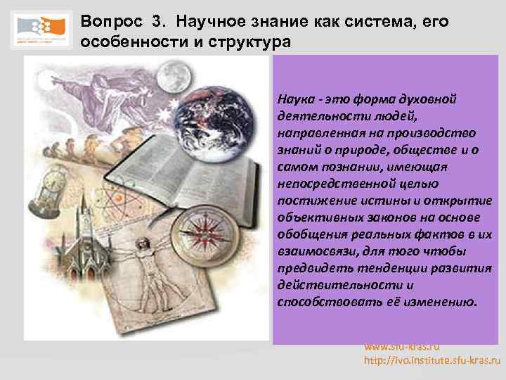 Вопрос 3. Научное знание как система, его особенности и структура Наука - это форма