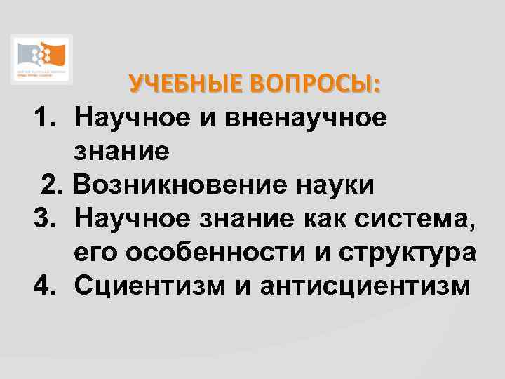 УЧЕБНЫЕ ВОПРОСЫ: 1. Научное и вненаучное знание 2. Возникновение науки 3. Научное знание как