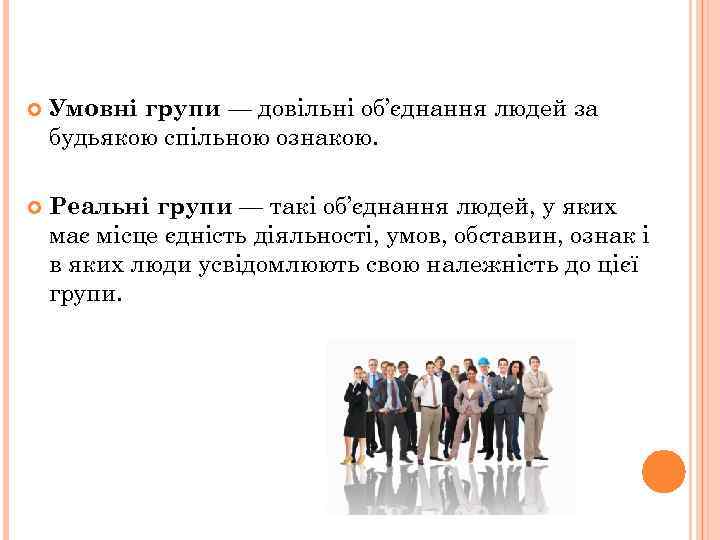  Умовні групи — довільні об’єднання людей за будьякою спільною ознакою. Реальні групи —
