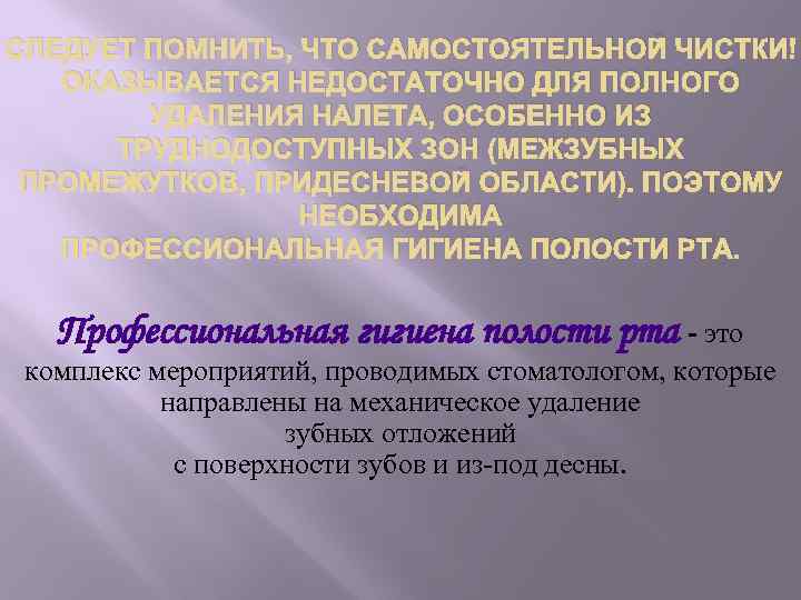 СЛЕДУЕТ ПОМНИТЬ, ЧТО САМОСТОЯТЕЛЬНОЙ ЧИСТКИ ОКАЗЫВАЕТСЯ НЕДОСТАТОЧНО ДЛЯ ПОЛНОГО УДАЛЕНИЯ НАЛЕТА, ОСОБЕННО ИЗ ТРУДНОДОСТУПНЫХ