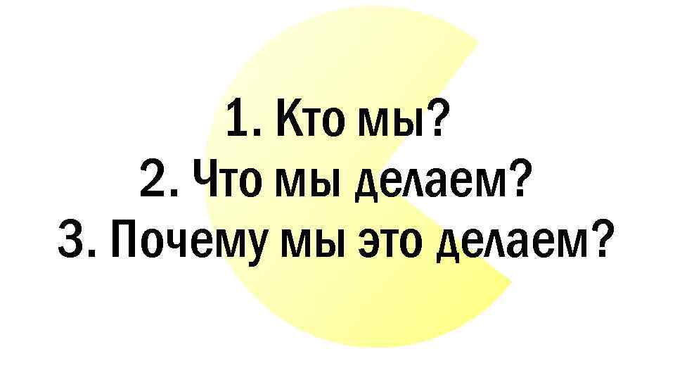 1. Кто мы? 2. Что мы делаем? 3. Почему мы это делаем? 