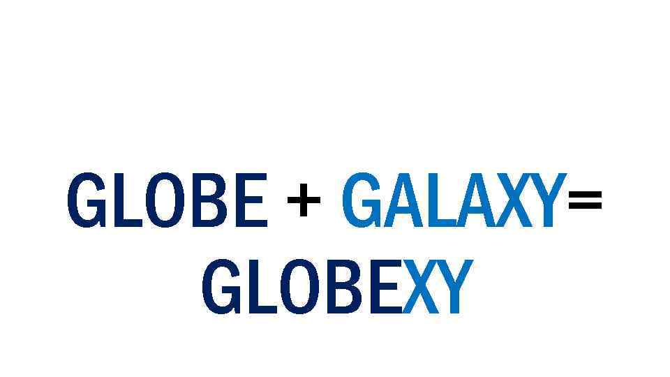 GLOBE + GALAXY= GLOBEXY 