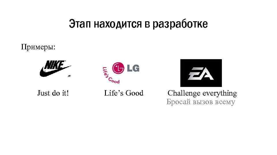 Этап находится в разработке Примеры: Just do it! Life’s Good Challenge everything Бросай вызов