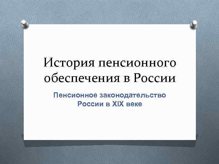 История пенсионного обеспечения в России Пенсионное законодательство России в XIX веке 