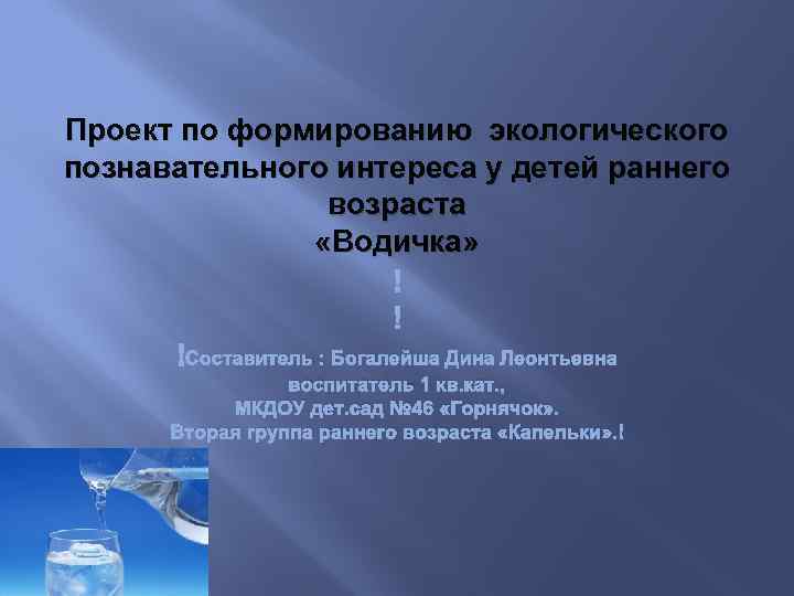 Проект по формированию экологического познавательного интереса у детей раннего возраста «Водичка» Составитель : Богалейша