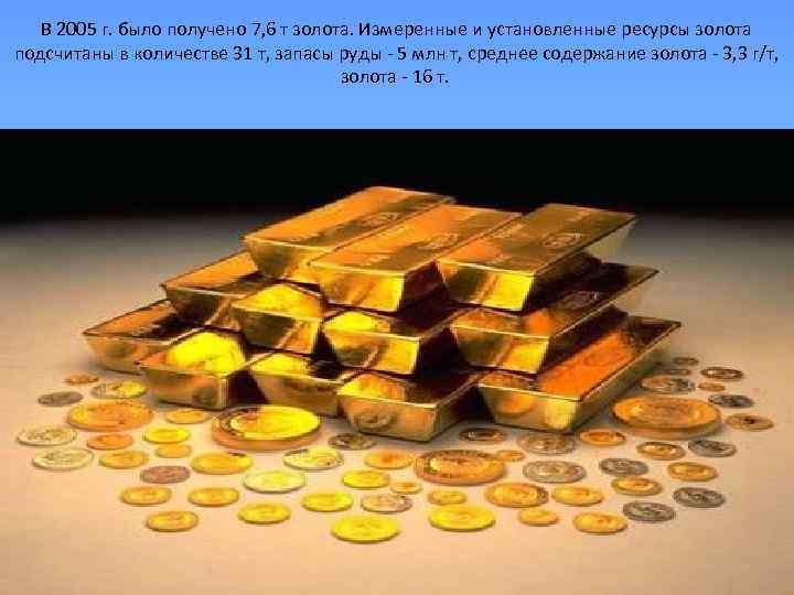 В 2005 г. было получено 7, 6 т золота. Измеренные и установленные ресурсы золота