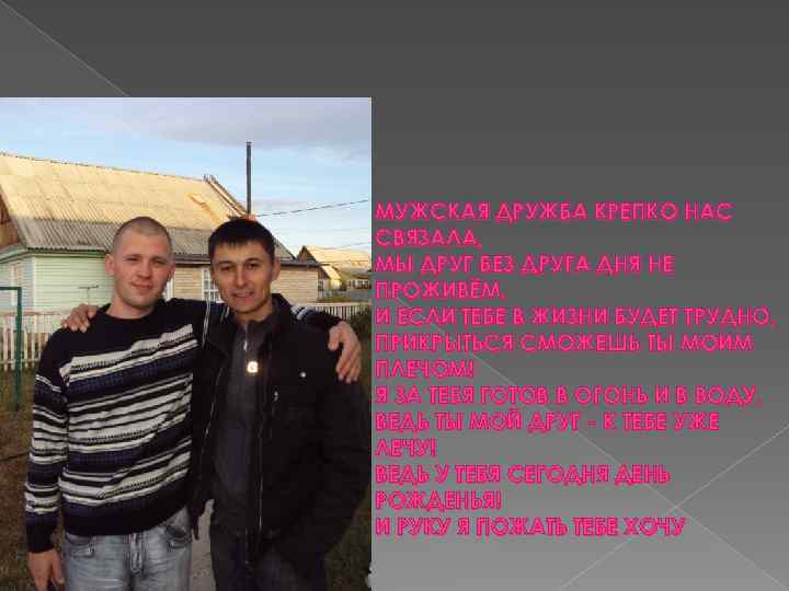 МУЖСКАЯ ДРУЖБА КРЕПКО НАС СВЯЗАЛА, МЫ ДРУГ БЕЗ ДРУГА ДНЯ НЕ ПРОЖИВЁМ. И ЕСЛИ