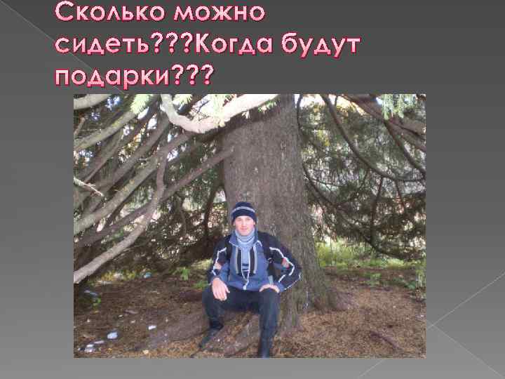 Сколько можно сидеть? ? ? Когда будут подарки? ? ? 