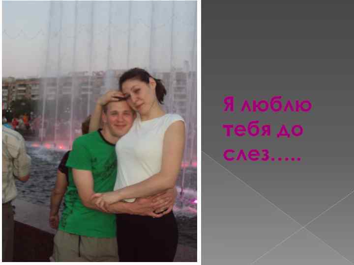 Я люблю тебя до слез…. . 