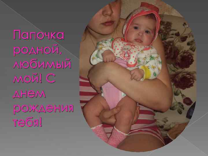 Папочка родной, любимый мой! С днем рождения тебя! 