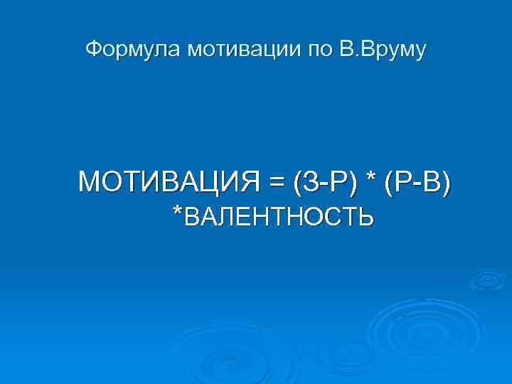 Формула мотивации по В. Вруму МОТИВАЦИЯ = (З-Р) * (Р-В) *ВАЛЕНТНОСТЬ 