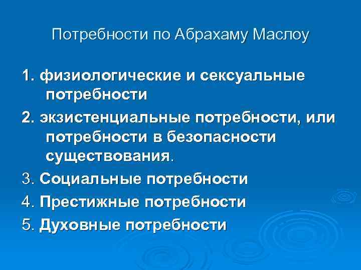 Потребности по Абрахаму Маслоу 1. физиологические и сексуальные потребности 2. экзистенциальные потребности, или потребности