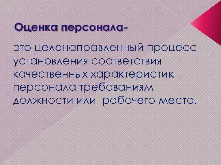 Оценка персоналаэто целенаправленный процесс установления соответствия качественных характеристик персонала требованиям должности или рабочего места.