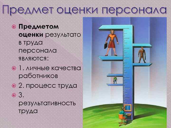 Предмет оценки персонала Предметом оценки результато в труда персонала являются: 1. личные качества работников