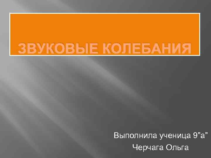 ЗВУКОВЫЕ КОЛЕБАНИЯ Выполнила ученица 9”а” Черчага Ольга 