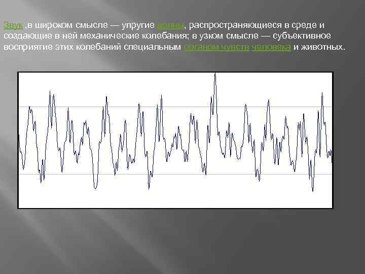 Звук , в широком смысле — упругие волны, распространяющиеся в среде и создающие в