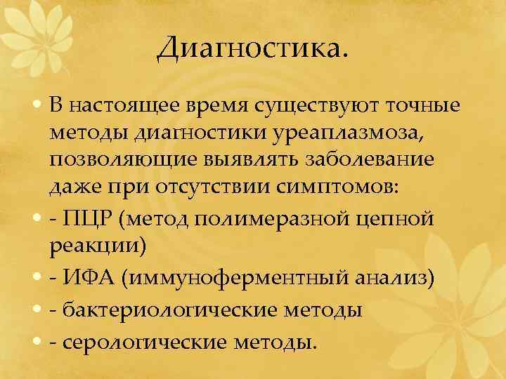 Диагностика. • В настоящее время существуют точные методы диагностики уреаплазмоза, позволяющие выявлять заболевание даже