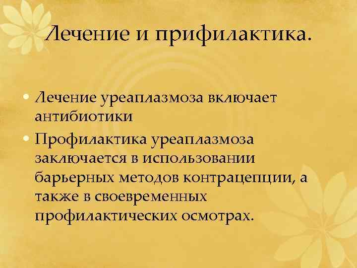 Лечение и прифилактика. • Лечение уреаплазмоза включает антибиотики • Профилактика уреаплазмоза заключается в использовании