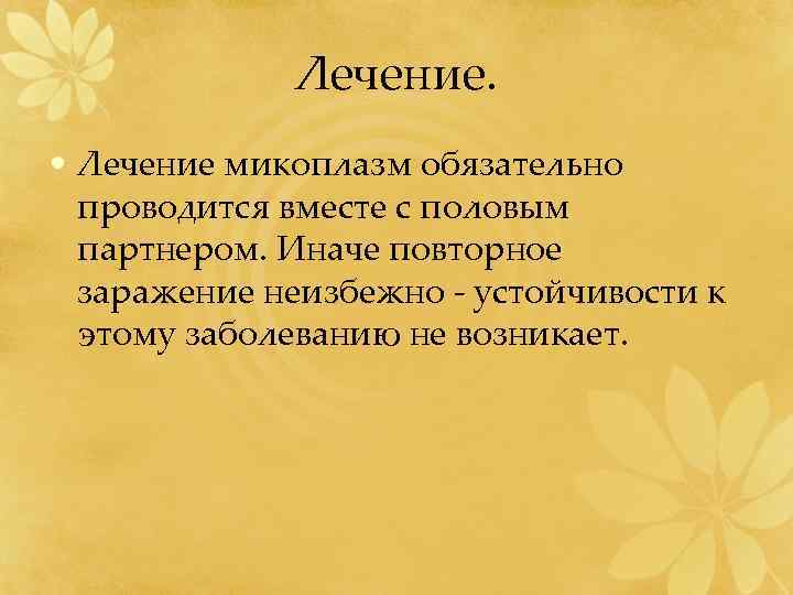 Лечение. • Лечение микоплазм обязательно проводится вместе с половым партнером. Иначе повторное заражение неизбежно