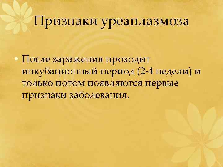 Признаки уреаплазмоза • После заражения проходит инкубационный период (2 -4 недели) и только потом