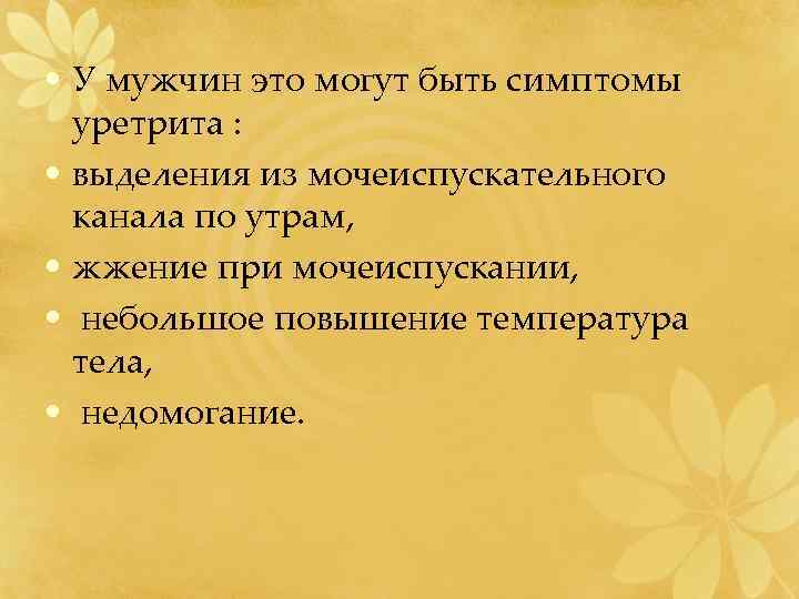  • У мужчин это могут быть симптомы уретрита : • выделения из мочеиспускательного