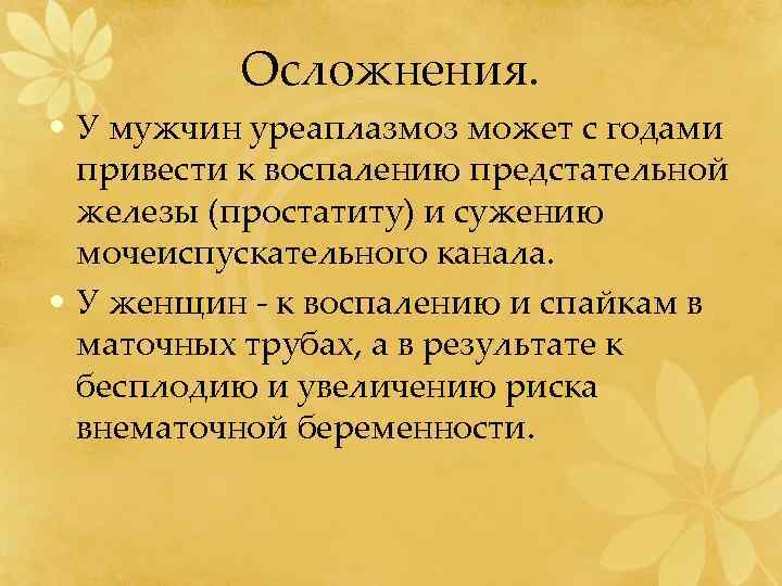 Осложнения. • У мужчин уреаплазмоз может с годами привести к воспалению предстательной железы (простатиту)