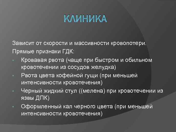 КЛИНИКА Зависит от скорости и массивности кровопотери. Прямые признаки ГДК: • Кровавая рвота (чаще