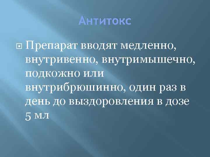 Антитокс Препарат вводят медленно, внутривенно, внутримышечно, подкожно или внутрибрюшинно, один раз в день до