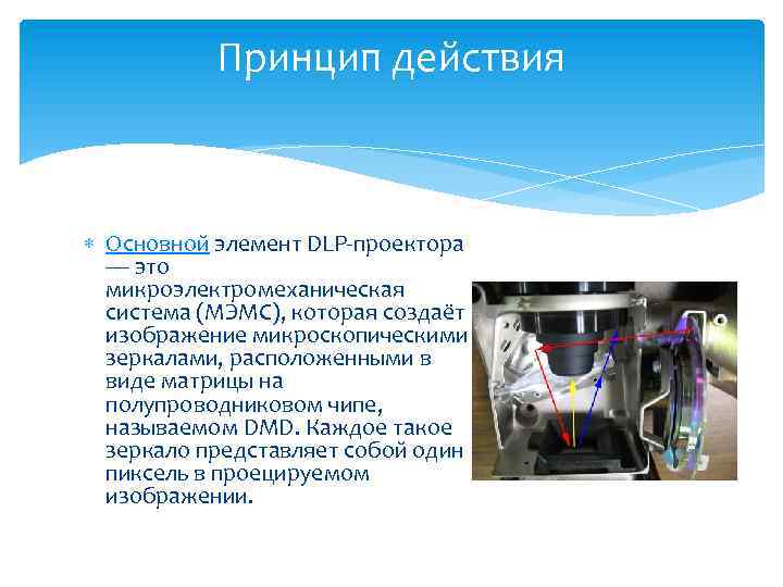 Принцип действия Основной элемент DLP-проектора — это микроэлектромеханическая система (МЭМС), которая создаёт изображение микроскопическими